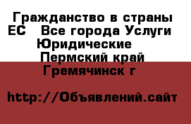 Гражданство в страны ЕС - Все города Услуги » Юридические   . Пермский край,Гремячинск г.